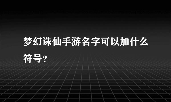 梦幻诛仙手游名字可以加什么符号？
