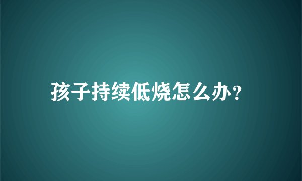 孩子持续低烧怎么办？