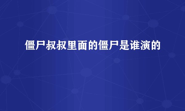 僵尸叔叔里面的僵尸是谁演的