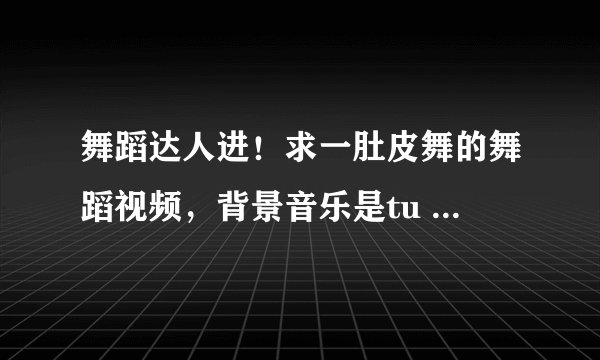 舞蹈达人进！求一肚皮舞的舞蹈视频，背景音乐是tu nu ti dai seama