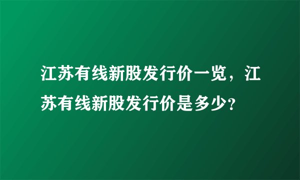 江苏有线新股发行价一览，江苏有线新股发行价是多少？