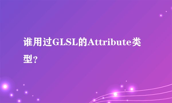 谁用过GLSL的Attribute类型？
