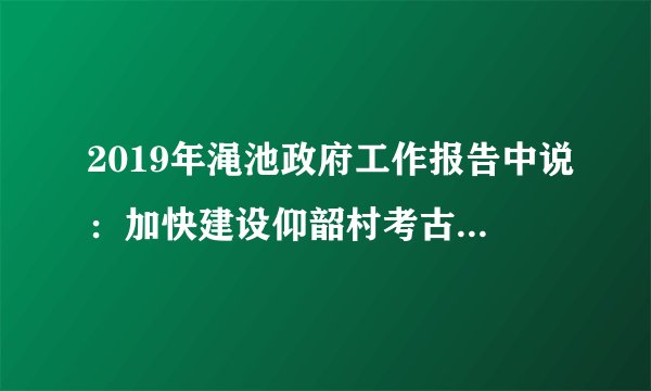 2019年渑池政府工作报告中说：加快建设仰韶村考古遗址公园。仰韶村考古可以发现（　　）A. 金器B. 彩陶C. 青铜器D. 瓷器