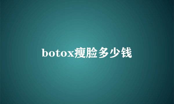 botox瘦脸多少钱