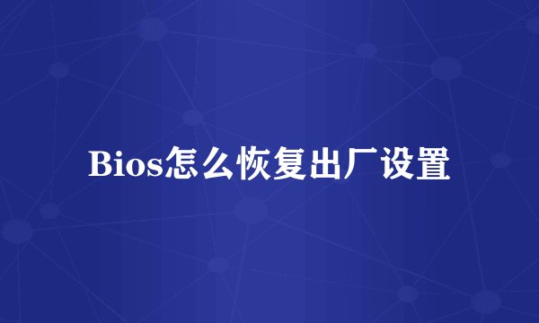 Bios怎么恢复出厂设置