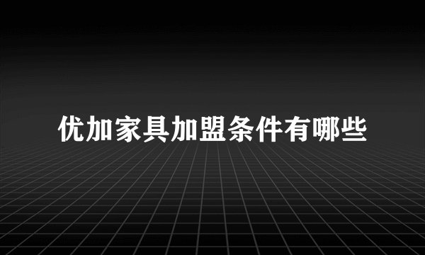 优加家具加盟条件有哪些