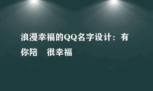 浪漫幸福的QQ名字设计：有你陪゛很幸福