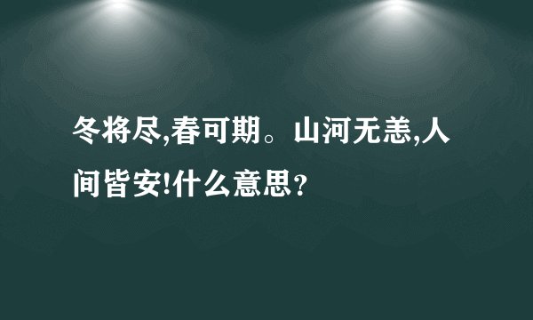 冬将尽,春可期。山河无恙,人间皆安!什么意思？