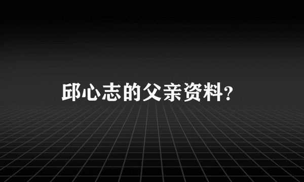 邱心志的父亲资料？