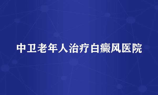 中卫老年人治疗白癜风医院