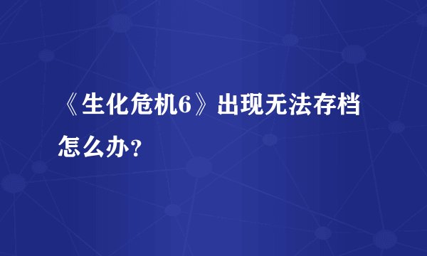 《生化危机6》出现无法存档怎么办？
