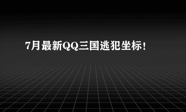 7月最新QQ三国逃犯坐标!