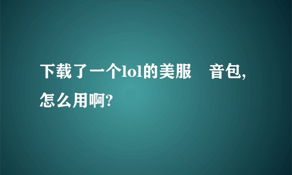 下载了一个lol的美服語音包,怎么用啊?