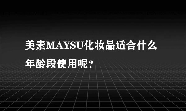 美素MAYSU化妆品适合什么年龄段使用呢？