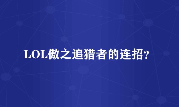 LOL傲之追猎者的连招？