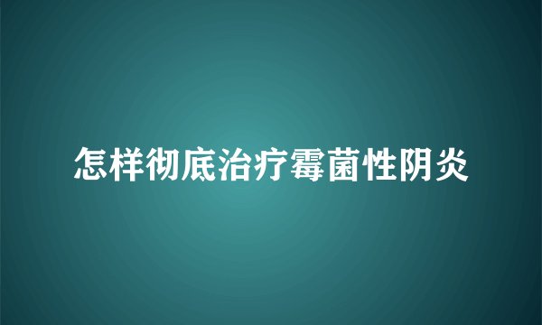 怎样彻底治疗霉菌性阴炎