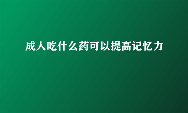 成人吃什么药可以提高记忆力