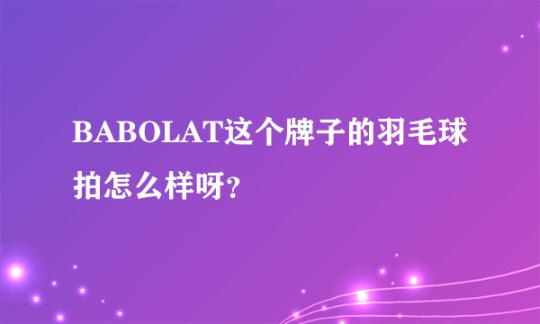 BABOLAT这个牌子的羽毛球拍怎么样呀？