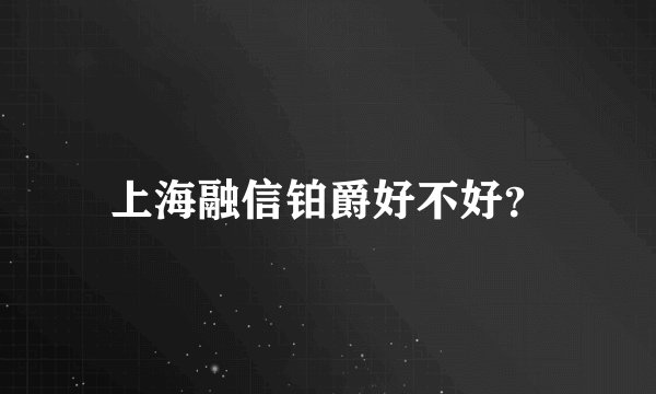 上海融信铂爵好不好？