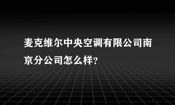 麦克维尔中央空调有限公司南京分公司怎么样？