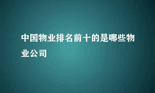 中国物业排名前十的是哪些物业公司