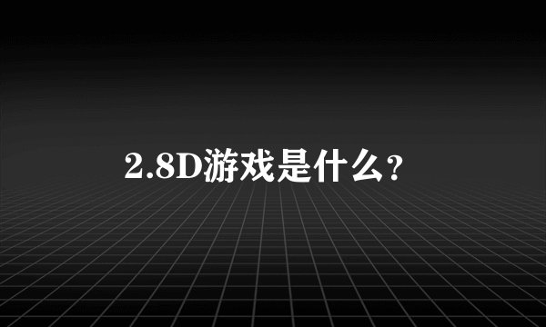 2.8D游戏是什么？