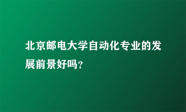 北京邮电大学自动化专业的发展前景好吗？