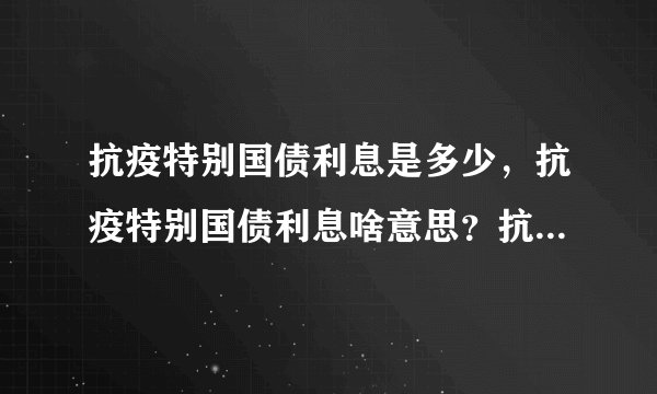 抗疫特别国债利息是多少，抗疫特别国债利息啥意思？抗疫特别国债利息是多少？