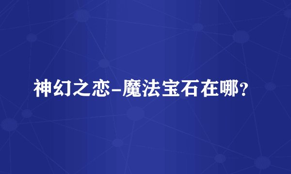 神幻之恋-魔法宝石在哪？