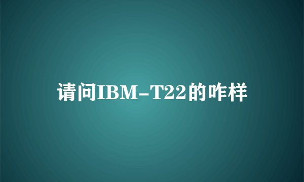 请问IBM-T22的咋样