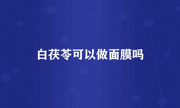白茯苓可以做面膜吗