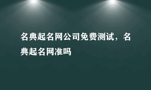 名典起名网公司免费测试，名典起名网准吗