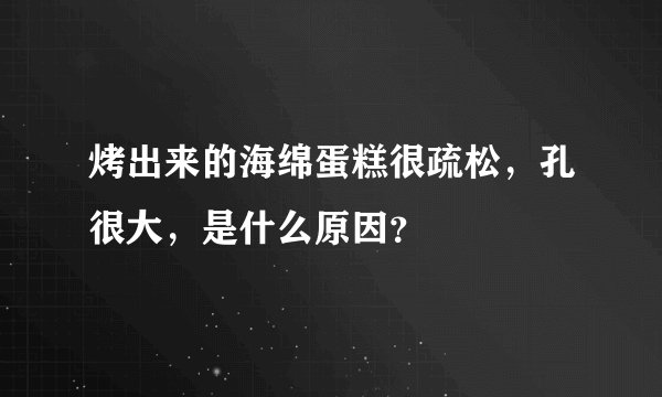 烤出来的海绵蛋糕很疏松，孔很大，是什么原因？