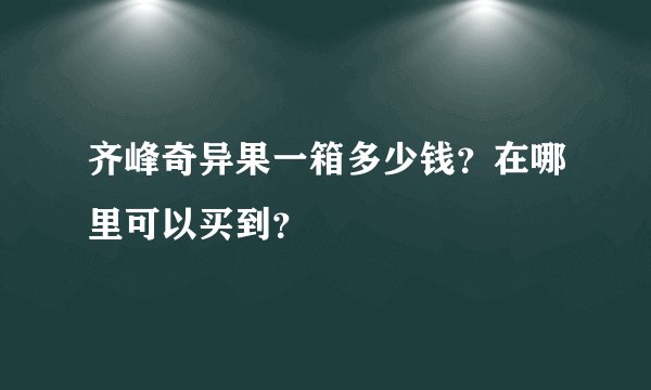 齐峰奇异果一箱多少钱？在哪里可以买到？