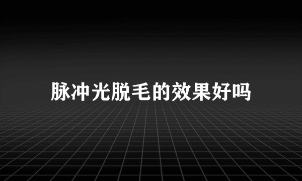 脉冲光脱毛的效果好吗