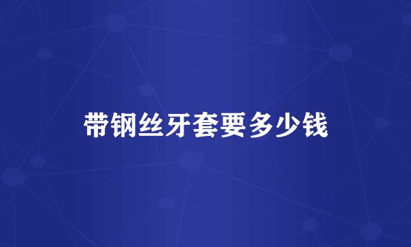 带钢丝牙套要多少钱