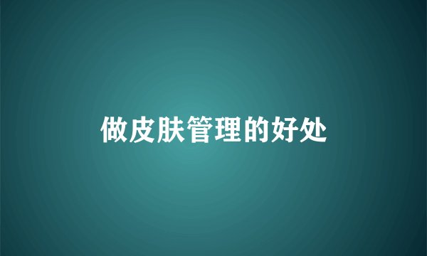 做皮肤管理的好处