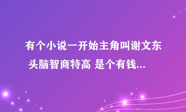 有个小说一开始主角叫谢文东 头脑智商特高 是个有钱人家的孩子 然后