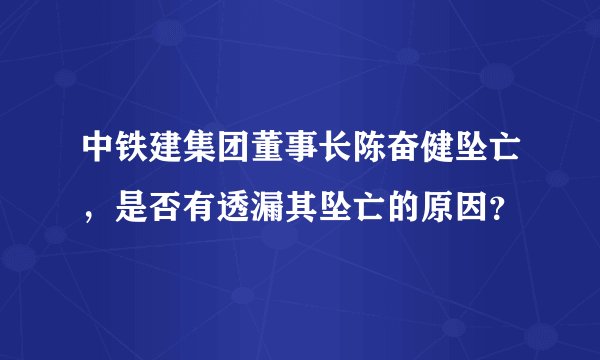 中铁建集团董事长陈奋健坠亡，是否有透漏其坠亡的原因？