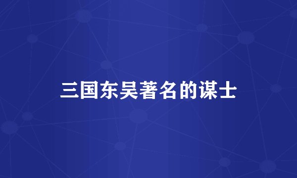 三国东吴著名的谋士