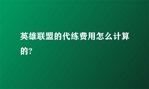 英雄联盟的代练费用怎么计算的?