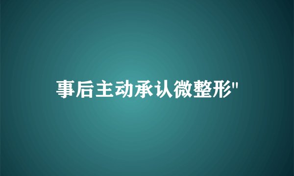事后主动承认微整形