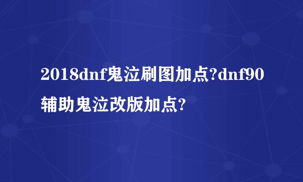 2018dnf鬼泣刷图加点?dnf90辅助鬼泣改版加点?