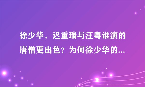 徐少华，迟重瑞与汪粤谁演的唐僧更出色？为何徐少华的唐僧最好