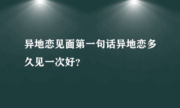 异地恋见面第一句话异地恋多久见一次好？