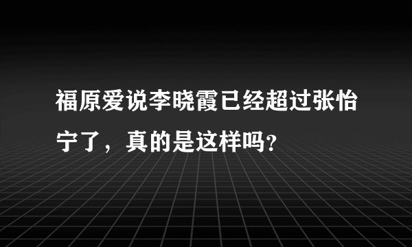 福原爱说李晓霞已经超过张怡宁了，真的是这样吗？