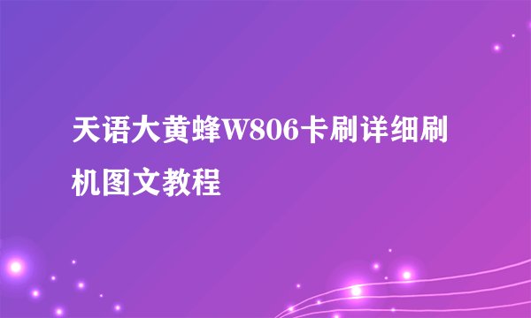 天语大黄蜂W806卡刷详细刷机图文教程