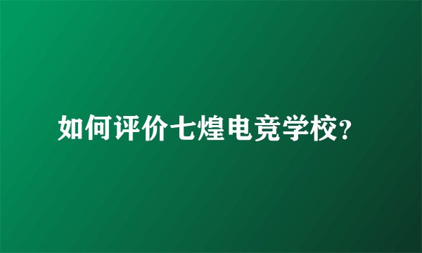 如何评价七煌电竞学校？