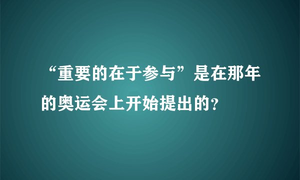 “重要的在于参与”是在那年的奥运会上开始提出的？