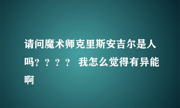 请问魔术师克里斯安吉尔是人吗？？？？ 我怎么觉得有异能啊